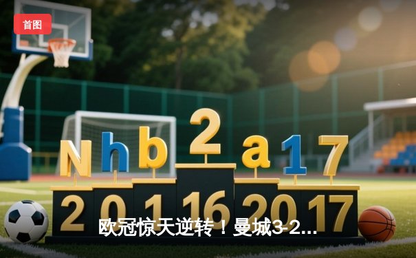 欧冠惊天逆转！曼城3-2淘汰拜仁，哈兰德双响创纪录