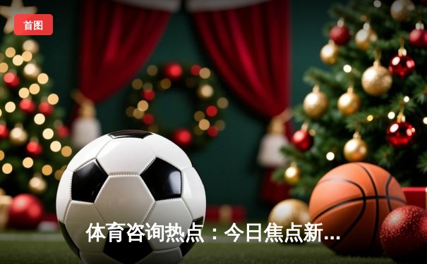 体育咨询热点：今日焦点新闻