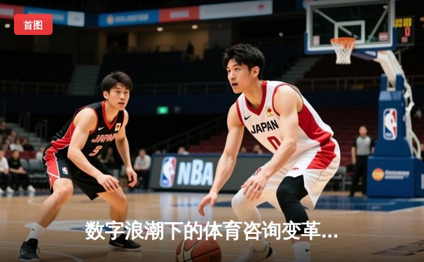 数字浪潮下的体育咨询变革：从实时数据到沉浸体验的跨越