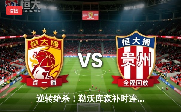 逆转绝杀！勒沃库森补时连入两球 3-2力克罗马昂首晋级欧联决赛