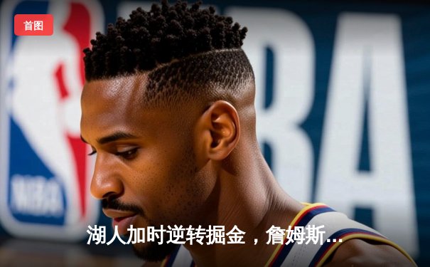 湖人加时逆转掘金，詹姆斯关键三分锁定胜局