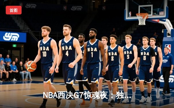 NBA西决G7惊魂夜：独行侠东契奇三双逆转森林狼，与凯尔特人会师总决赛