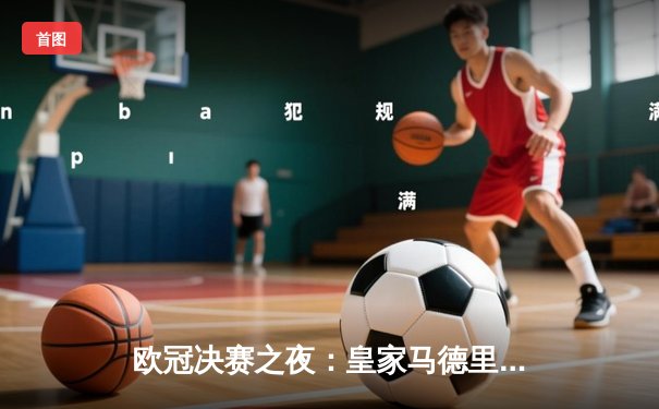 欧冠决赛之夜：皇家马德里加时绝杀多特蒙德，第15次捧起大耳朵杯