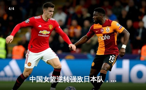 中国女篮逆转强敌日本队，亚洲杯决赛再创辉煌 - 4