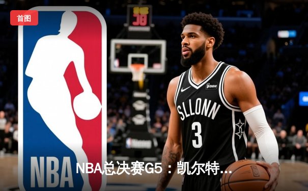 NBA总决赛G5：凯尔特人险胜勇士，塔图姆关键三分锁定胜局