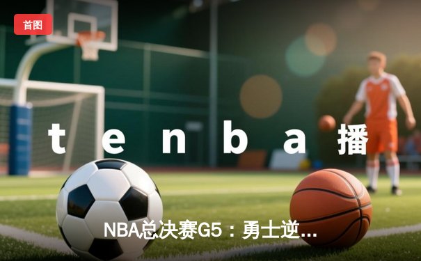 NBA总决赛G5：勇士逆转绿军夺赛点，库里狂砍43分创纪录