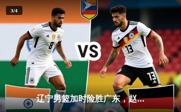 辽宁男篮加时险胜广东，赵继伟33分统治攻防，张镇麟关键三分锁定胜局 - 3