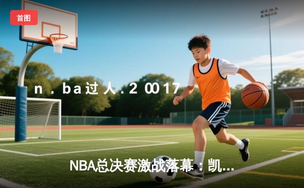 NBA总决赛激战落幕：凯尔特人逆转勇士赢得总冠军