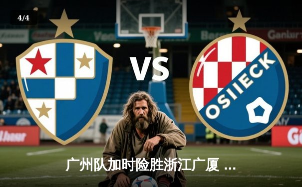 广州队加时险胜浙江广厦 胡明轩35分创个人赛季新高 - 4