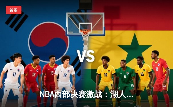 NBA西部决赛激战：湖人加时险胜掘金，詹姆斯关键三分锁定胜局
