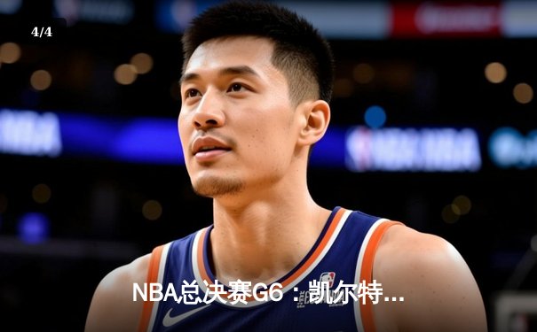 NBA总决赛G6：凯尔特人逆转夺冠，塔图姆狂砍41分创纪录 - 4