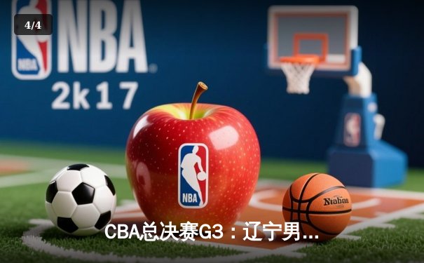CBA总决赛G3：辽宁男篮逆转广东，张镇麟关键三分锁定胜局 - 4