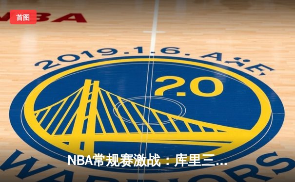 NBA常规赛激战：库里三分雨淹没开拓者，勇士主场取得关键胜利