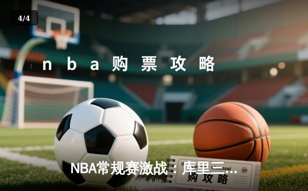 NBA常规赛激战：库里三分雨淹没开拓者，勇士主场取得关键胜利 - 4