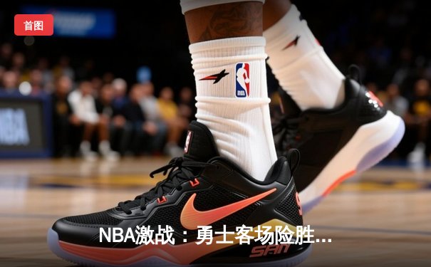 NBA激战：勇士客场险胜湖人，库里三分绝杀引爆全场