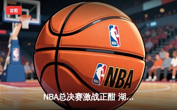 NBA总决赛激战正酣 湖人逆转凯尔特人夺赛点