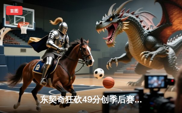 东契奇狂砍49分创季后赛新高，独行侠加时险胜快船扳平总比分