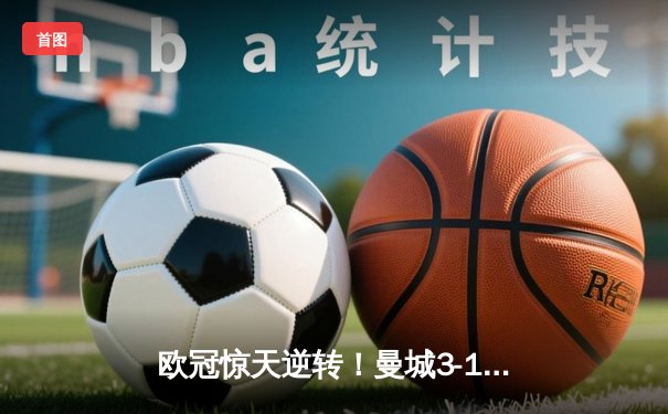 欧冠惊天逆转！曼城3-1击溃拜仁，哈兰德双响创纪录
