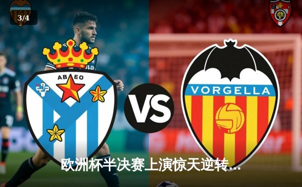 欧洲杯半决赛上演惊天逆转，法国3-2淘汰葡萄牙晋级决赛 - 3