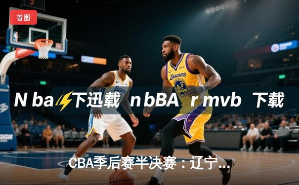 CBA季后赛半决赛：辽宁本钢加时险胜广东宏远，赵继伟关键三分锁定胜局