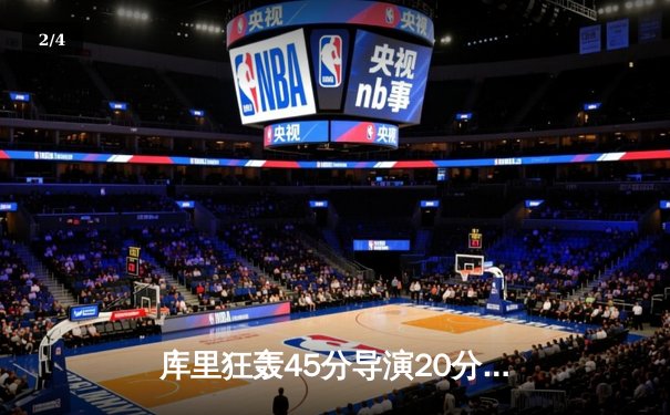 库里狂轰45分导演20分逆转，勇士加时险胜凯尔特人扳平总比分 - 2