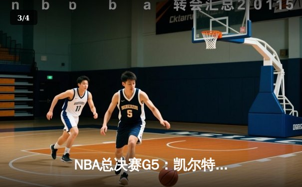 NBA总决赛G5：凯尔特人逆转独行侠夺赛点，塔图姆31+11布朗关键防守定乾坤 - 3