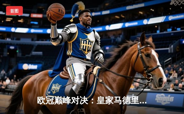 欧冠巅峰对决：皇家马德里加时鏖战3-2险胜拜仁慕尼黑，维尼修斯绝杀闪耀伯纳乌