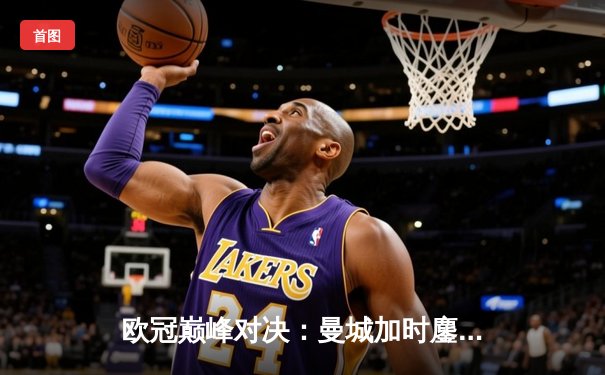 欧冠巅峰对决：曼城加时鏖战4-3险胜皇马，哈兰德双响德布劳内绝杀