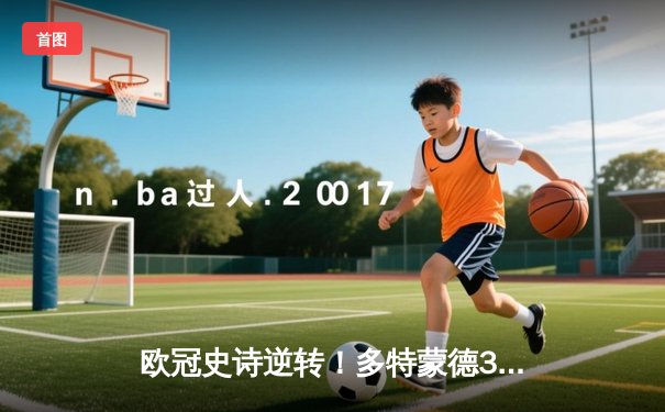 欧冠史诗逆转！多特蒙德3-2绝杀巴黎，桑乔独造两球主宰伊杜纳信号公园