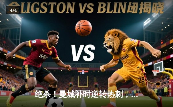 绝杀！曼城补时逆转热刺，哈兰德双响锁定胜局 - 4