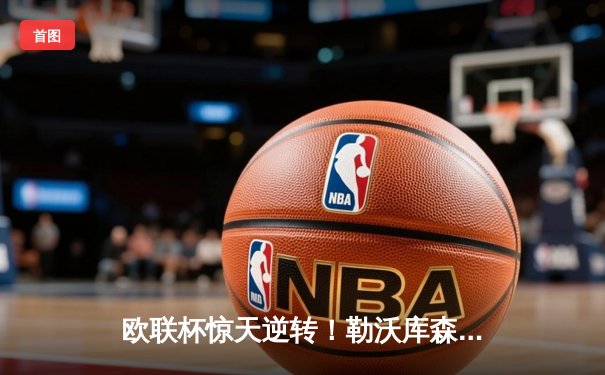 欧联杯惊天逆转！勒沃库森补时连入两球3-2淘汰罗马，赛季49场不败创历史