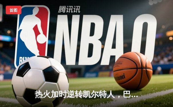 热火加时逆转凯尔特人，巴特勒43分率队夺赛点