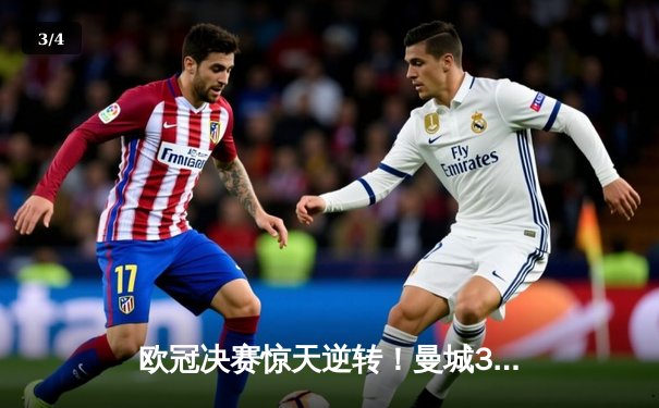 欧冠决赛惊天逆转！曼城3-2拜仁，哈兰德双响+95分钟绝杀 - 3