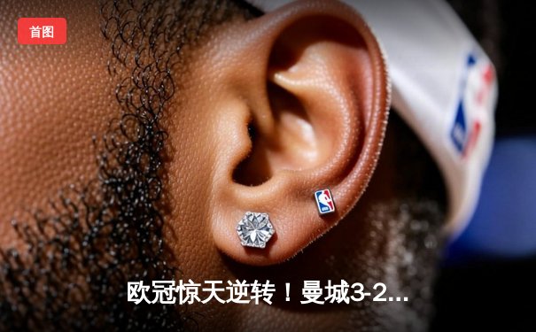 欧冠惊天逆转！曼城3-2绝杀拜仁，哈兰德双响凯恩点射失良机