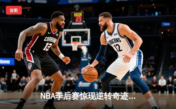 NBA季后赛惊现逆转奇迹：独行侠加时险胜雷霆，东契奇狂砍39分准三双