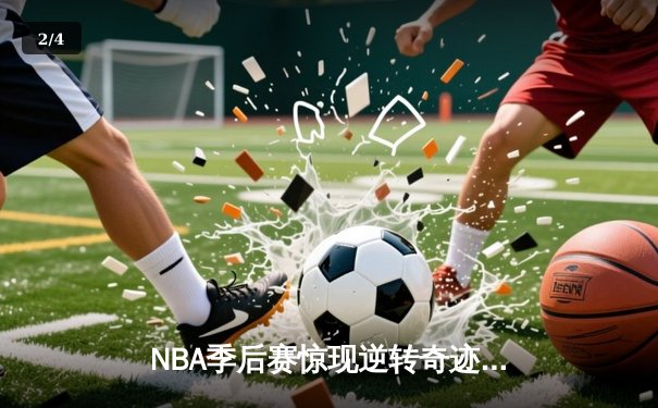 NBA季后赛惊现逆转奇迹：独行侠加时险胜雷霆，东契奇狂砍39分准三双 - 2