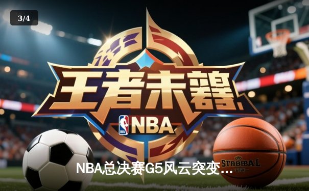 NBA总决赛G5风云突变：独行侠主场加时险胜凯尔特人，东契奇47分三双救主 - 3