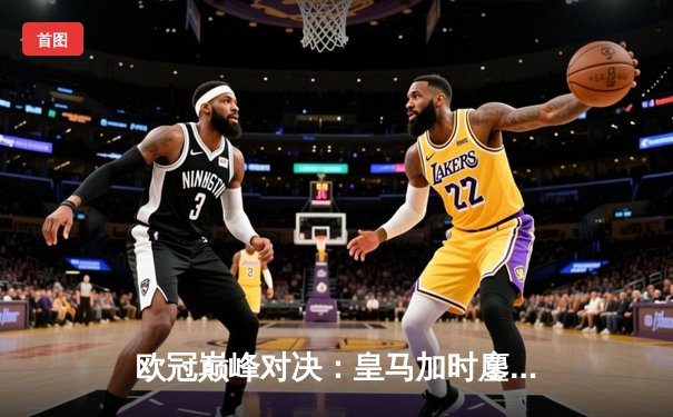 欧冠巅峰对决：皇马加时鏖战3-2逆转拜仁，贝林厄姆绝杀定乾坤