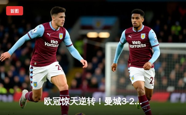 欧冠惊天逆转！曼城3-2绝杀拜仁，哈兰德双响创纪录