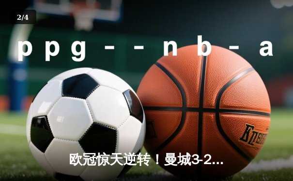 欧冠惊天逆转！曼城3-2绝杀拜仁，哈兰德双响创纪录 - 2