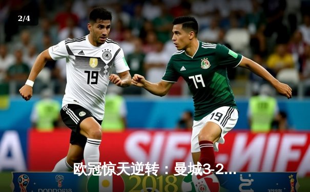 欧冠惊天逆转：曼城3-2绝杀拜仁，哈兰德双响凯恩点射失良机 - 2