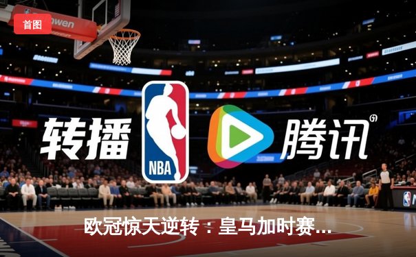 欧冠惊天逆转：皇马加时赛3-2绝杀拜仁，维尼修斯梅开二度封神