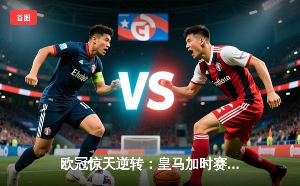 欧冠惊天逆转：皇马加时赛3-2绝杀拜仁，维尼修斯梅开二度封神