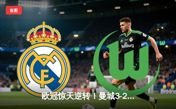 欧冠惊天逆转！曼城3-2绝杀拜仁，哈兰德双响创纪录