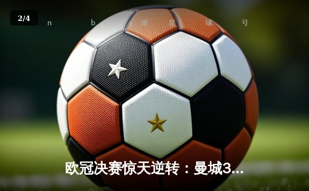 欧冠决赛惊天逆转：曼城3-2绝杀拜仁，哈兰德双响+95分钟绝杀 - 2
