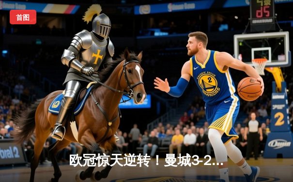欧冠惊天逆转！曼城3-2绝杀拜仁，哈兰德双响创纪录