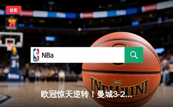 欧冠惊天逆转！曼城3-2绝杀拜仁，哈兰德双响创纪录